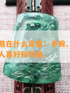 玉坠应该戴在什么高度：手腕、脖颈或胸前，看个人喜好和风格。