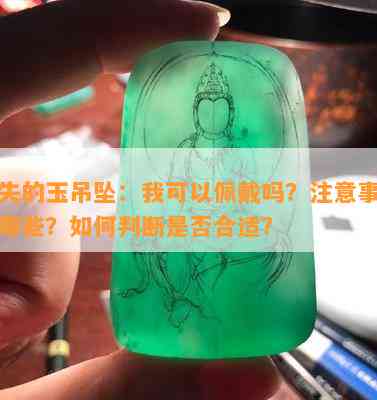 遗失的玉吊坠：我可以佩戴吗？注意事项有哪些？如何判断是否合适？