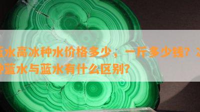 蓝水高冰种水价格多少，一斤多少钱？冰种蓝水与蓝水有什么区别？