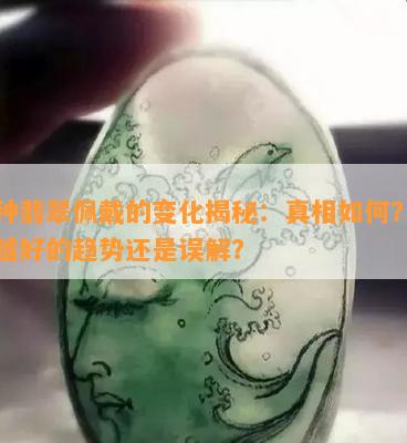 豆种翡翠佩戴的变化揭秘：真相如何？越来越好的趋势还是误解？