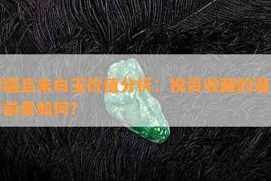 新疆且末白玉价值分析：投资收藏的潜力与前景如何？