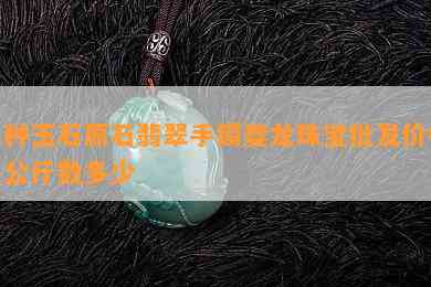 冰种玉石原石翡翠手镯夔龙珠宝批发价格及公斤数多少