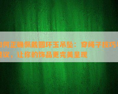 如何正确佩戴圆环玉吊坠：穿绳子技巧与建议，让你的饰品更完美呈现