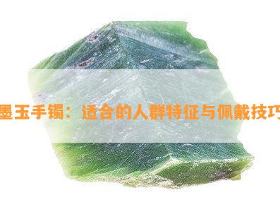 墨玉手镯：适合的人群特征与佩戴技巧