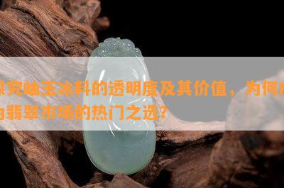 探究岫玉冰料的透明度及其价值，为何成为翡翠市场的热门之选？