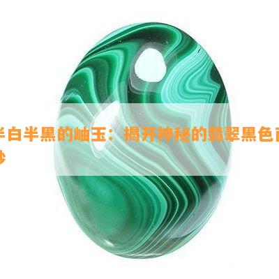 半白半黑的岫玉：揭开神秘的翡翠黑色面纱