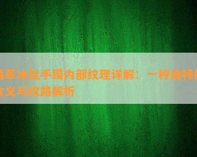 翡翠冰丝手镯内部纹理详解：一种独特的含义与纹路解析