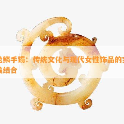 龙鳞手镯：传统文化与现代女性饰品的完美结合