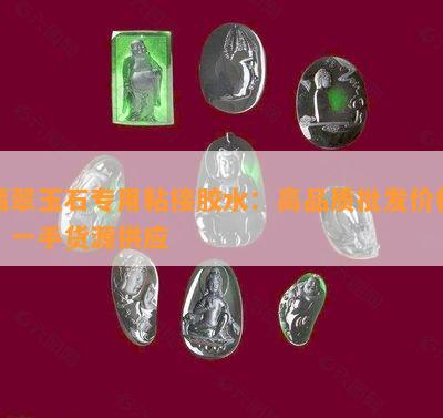 翡翠玉石专用粘接胶水：高品质批发价格，一手货源供应