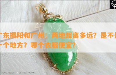 广东揭阳和广州：两地距离多远？是不是一个地方？哪个衣服便宜？