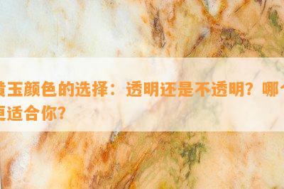 黄玉颜色的选择：透明还是不透明？哪个更适合你？