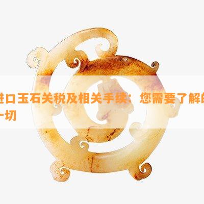 进口玉石关税及相关手续：您需要了解的一切