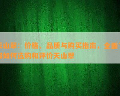 天山翠：价格、品质与购买指南，全面了解如何选购和评价天山翠