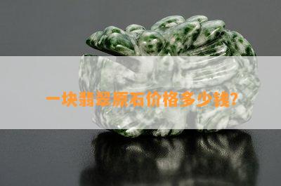 一块翡翠原石价格多少钱？