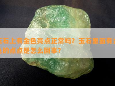 玉石上有金色亮点正常吗？玉石里面有金色的点点是怎么回事？