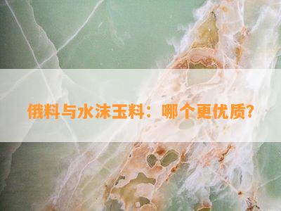 俄料与水沫玉料：哪个更优质？