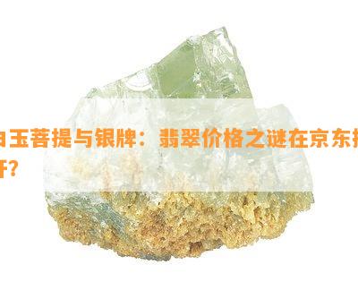 白玉菩提与银牌：翡翠价格之谜在京东揭开？