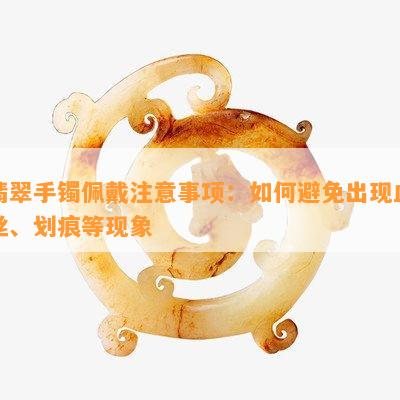 翡翠手镯佩戴注意事项：如何避免出现血丝、划痕等现象