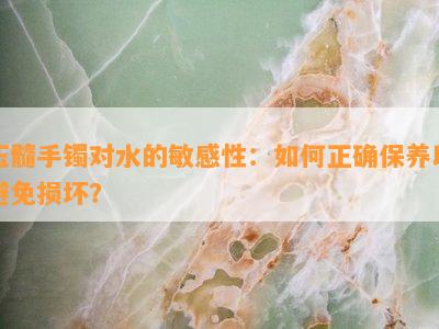 玉髓手镯对水的敏感性：如何正确保养以避免损坏？