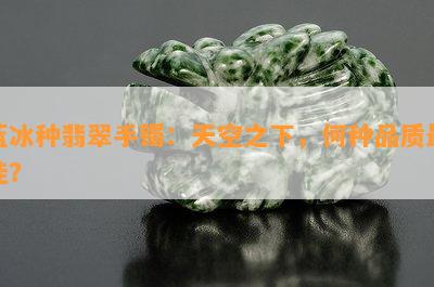 蓝冰种翡翠手镯：天空之下，何种品质更佳？