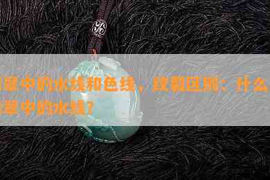 翡翠中的水线和色线，纹裂区别：什么是翡翠中的水线？