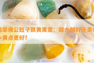 翡翠佛公肚子飘黄寓意：越大越好还是有小黄点更好？