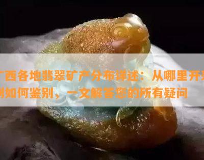 广西各地翡翠矿产分布详述：从哪里开采到如何鉴别，一文解答您的所有疑问