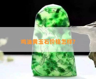 鸡油黄玉石价格怎样？