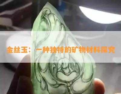 金丝玉：一种独特的矿物材料探究