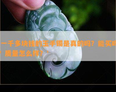 '一千多块钱的玉手镯是真的吗？能买吗？质量怎么样？'