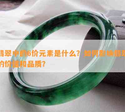 翡翠中的6价元素是什么？如何影响翡翠的价值和品质？