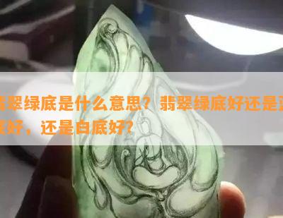 翡翠绿底是什么意思？翡翠绿底好还是蓝底好，还是白底好？