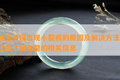 岫玉手镯出现小裂痕的原因及解决方法，让你了解完整的相关信息