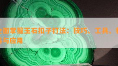 全面掌握玉石扣子钉法：技巧、工具、材料与应用