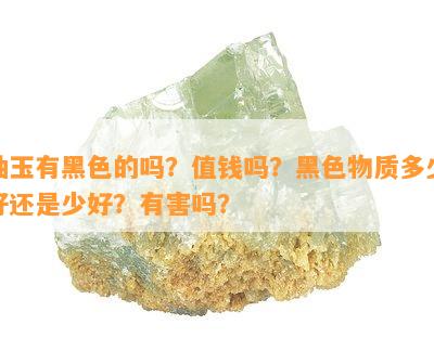 岫玉有黑色的吗？值钱吗？黑色物质多少好还是少好？有害吗？