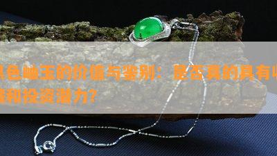 黑色岫玉的价值与鉴别：是否真的具有收藏和投资潜力？