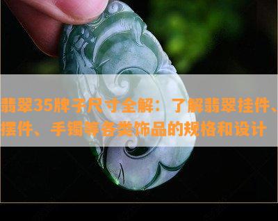 翡翠35牌子尺寸全解：了解翡翠挂件、摆件、手镯等各类饰品的规格和设计