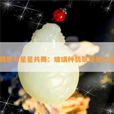 翡翠与星星共舞：玻璃种翡翠荧光之谜