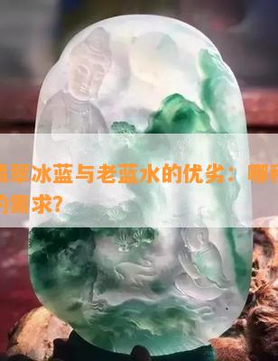 比较翡翠冰蓝与老蓝水的优劣：哪种更适合您的需求？