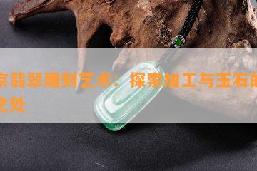 北京翡翠雕刻艺术：探索加工与玉石的精妙之处