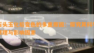 石头玉化后变色的多重原因：探究其科学原理与影响因素