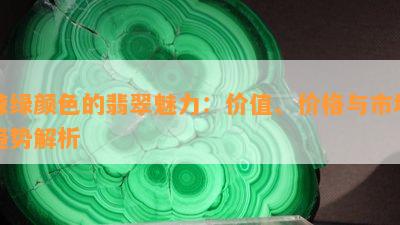 辣绿颜色的翡翠魅力：价值、价格与市场趋势解析