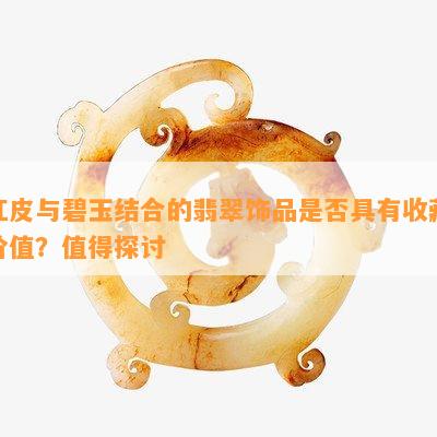 红皮与碧玉结合的翡翠饰品是否具有收藏价值？值得探讨