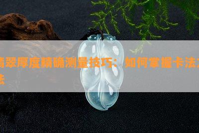 翡翠厚度精确测量技巧：如何掌握卡法方法