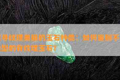 探寻纹理美丽的玉石种类：如何鉴别不同类型的有纹理玉石？