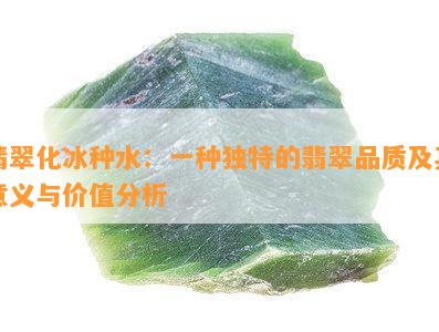 翡翠化冰种水：一种独特的翡翠品质及其意义与价值分析