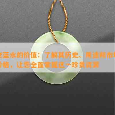 老蓝水的价值：了解其历史、用途和市场价格，让您全面掌握这一珍贵资源