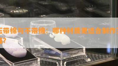 玉带棉与不带棉：哪种材质更适合制作玉器？