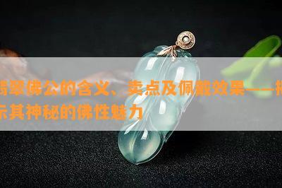 翡翠佛公的含义、卖点及佩戴效果——揭示其神秘的佛性魅力