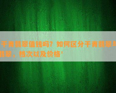 '干青翡翠值钱吗？如何区分干青翡翠与翡翠，档次以及价格'